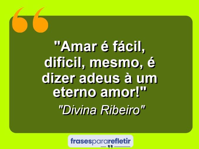 Frases de Amor: mensagens românticas e apaixonantes - “Amar é fácil, dificil, mesmo, é dizer adeus à um eterno amor!”