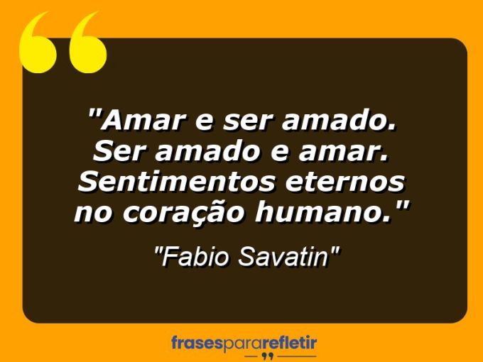 Frases de Amor: mensagens românticas e apaixonantes - “Amar e ser amado. Ser amado e amar. Sentimentos eternos no coração humano.”