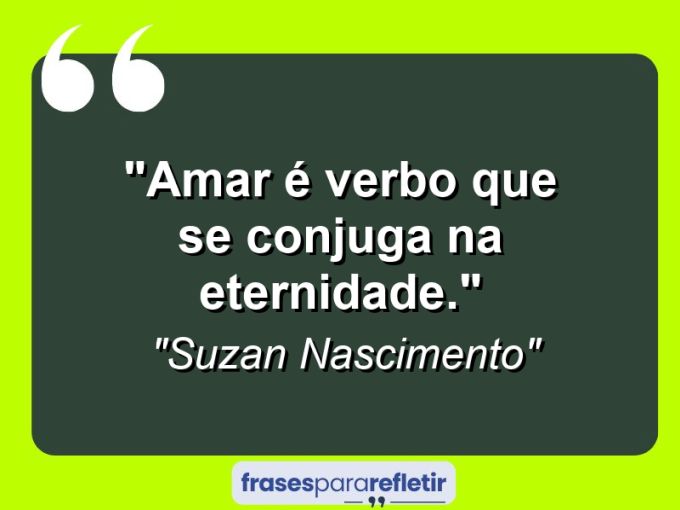 Frases de Amor: mensagens românticas e apaixonantes - “Amar é verbo que se conjuga na eternidade.”