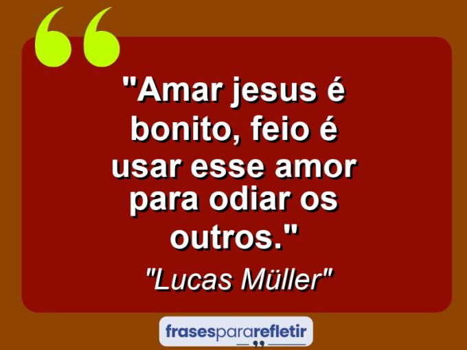 Frases de Amor: mensagens românticas e apaixonantes - “Amar Jesus é bonito, feio é usar esse amor para odiar os outros.”