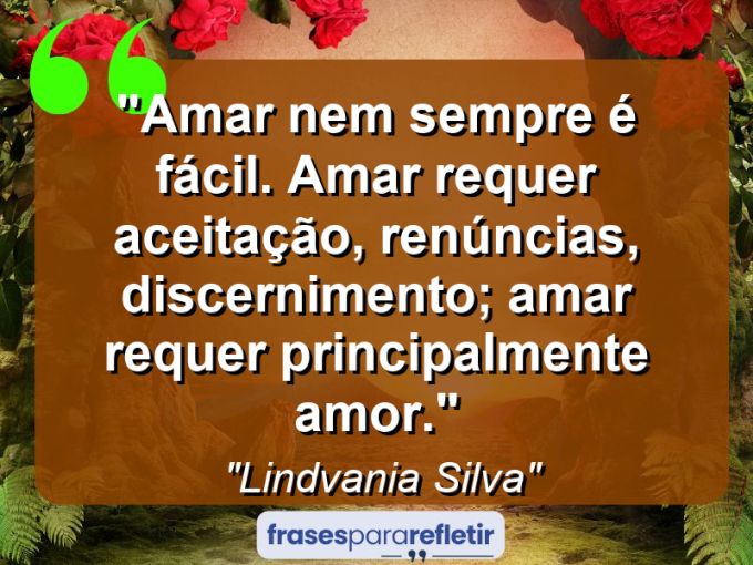 Frases de Amor: mensagens românticas e apaixonantes - “Amar nem sempre é fácil. Amar requer aceitação, renúncias, discernimento; amar requer principalmente Amor.”