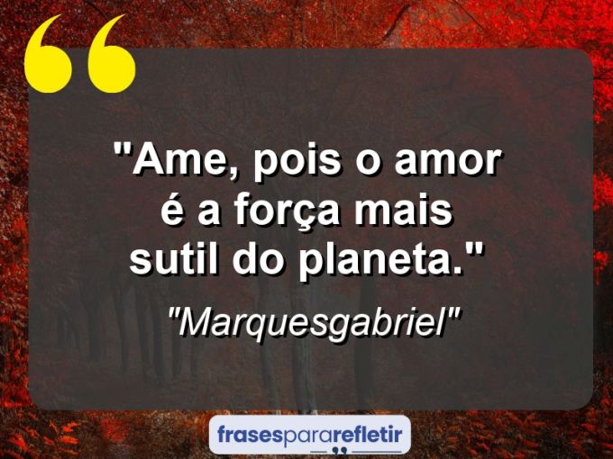 Frases de Amor: mensagens românticas e apaixonantes - “Ame, pois o amor é a força mais sutil do planeta.”