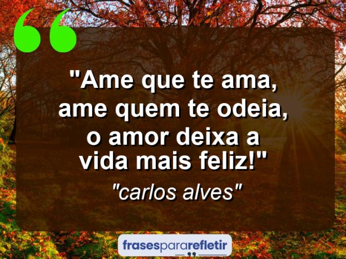 Frases de Amor: mensagens românticas e apaixonantes - “Ame que te ama, ame quem te odeia, o amor deixa a vida mais feliz!”