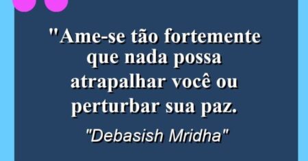 “Ame-se tão fortemente que nada possa atrapalhar você ou perturbar sua paz.