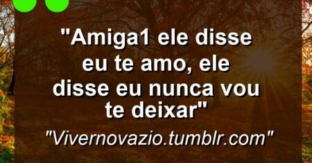 “Amiga1: Ele disse “Eu te amo”, ele disse “Eu nunca vou te deixar””