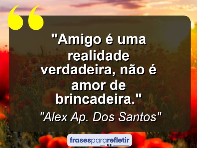 Frases de Amor: mensagens românticas e apaixonantes - “Amigo é uma realidade verdadeira, não é amor de brincadeira.”