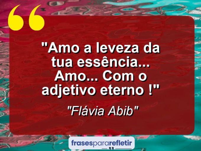 Frases de Amor: mensagens românticas e apaixonantes - “Amo a leveza da tua essência… AMO… com o adjetivo eterno !”