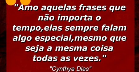 “Amo aquelas frases que não importa o tempo,elas sempre falam algo especial,mesmo que seja a mesma coisa todas as vezes.”
