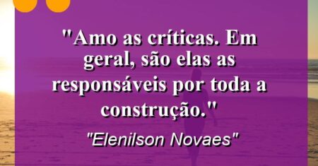 “Amo as críticas. Em geral, são elas as responsáveis por toda a construção.”