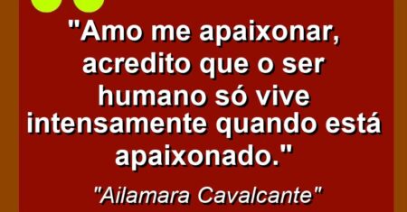 “Amo me apaixonar, acredito que o ser humano só vive intensamente quando está apaixonado.”