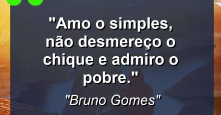 “Amo o simples, não desmereço o chique e admiro o pobre.”