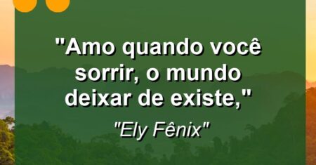 “Amo quando você sorrir, o mundo deixar de existe,”