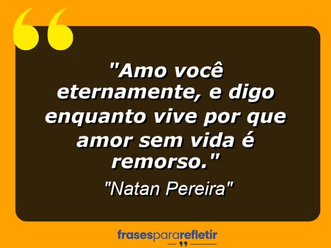 Frases de Amor: mensagens românticas e apaixonantes - “Amo você eternamente, e digo enquanto vive por que amor sem vida é remorso.”