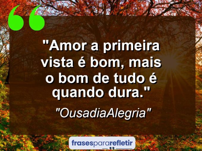 Frases de Amor: mensagens românticas e apaixonantes - “Amor a primeira vista é bom, mais o bom de tudo é quando dura.”