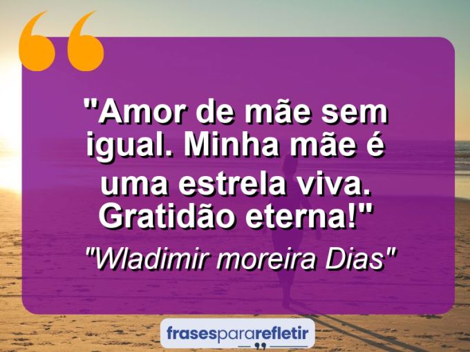 Frases de Amor: mensagens românticas e apaixonantes - “Amor de mãe sem igual. Minha mãe é uma estrela viva. Gratidão eterna!”