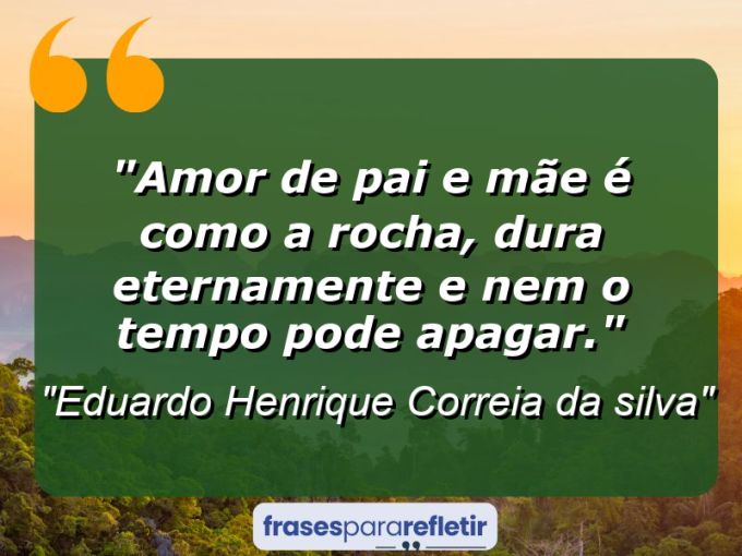 Frases de Amor: mensagens românticas e apaixonantes - “Amor de Pai e Mãe é como a rocha, dura eternamente e nem o tempo pode apagar.”