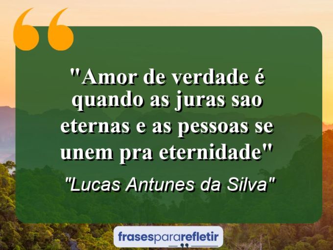 Frases de Amor: mensagens românticas e apaixonantes - “Amor de verdade é quando as juras sao eternas e as pessoas se unem pra eternidade”