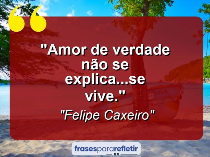 Frases de Amor: mensagens românticas e apaixonantes - “Amor de verdade não se explica…se vive.”