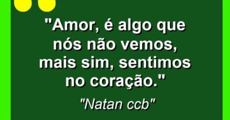 “Amor, é algo que nós não vemos, mais sim, sentimos no coração.”
