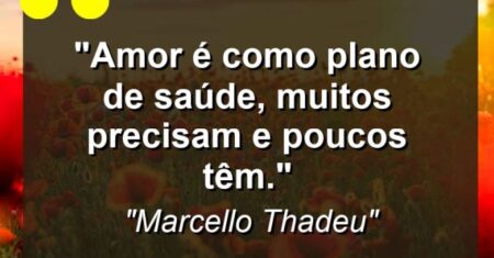 “Amor é como plano de saúde, muitos precisam e poucos têm.”