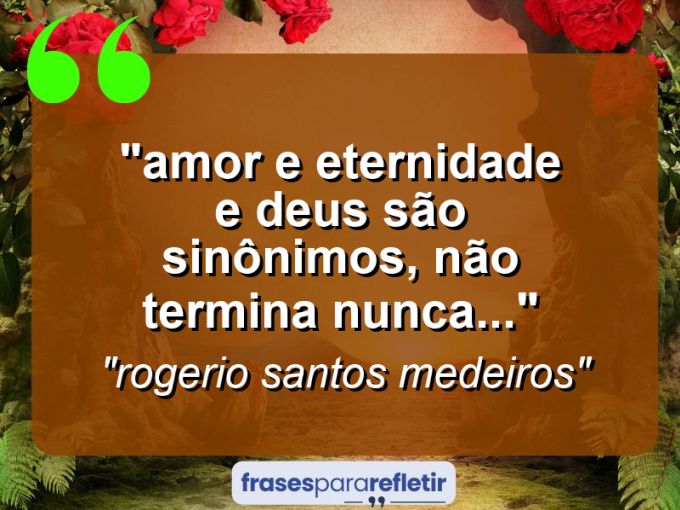 Frases de Amor: mensagens românticas e apaixonantes - “⁠amor e eternidade E Deus são sinônimos, não termina nunca…”