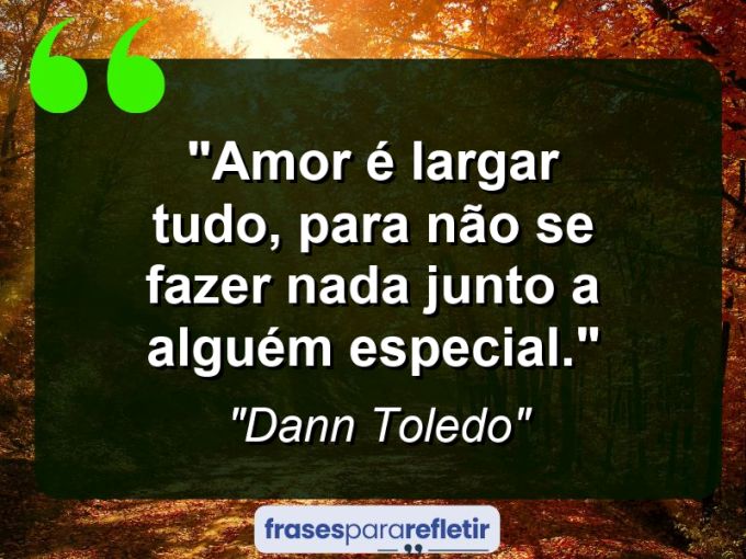 Frases de Amor: mensagens românticas e apaixonantes - “Amor é largar tudo, para não se fazer nada junto a alguém especial.”