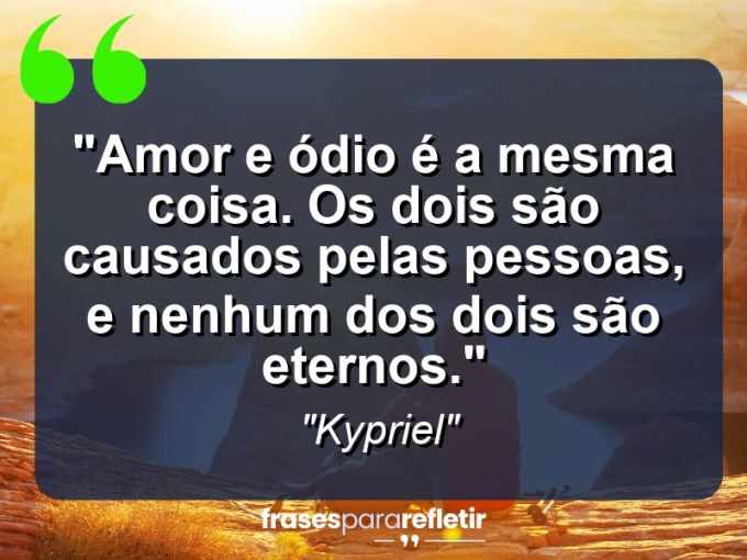 Frases de Amor: mensagens românticas e apaixonantes - “Amor e ódio é a mesma coisa. Os dois são causados pelas pessoas, e nenhum dos dois são eternos.”