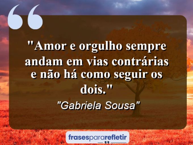 Frases de Amor: mensagens românticas e apaixonantes - “Amor e orgulho sempre andam em vias contrárias e não há como seguir os dois.”