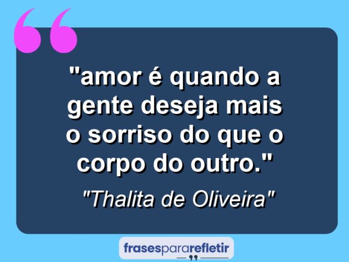 Frases de Amor: mensagens românticas e apaixonantes - ““Amor é quando a gente deseja mais o sorriso do que o corpo do outro.””