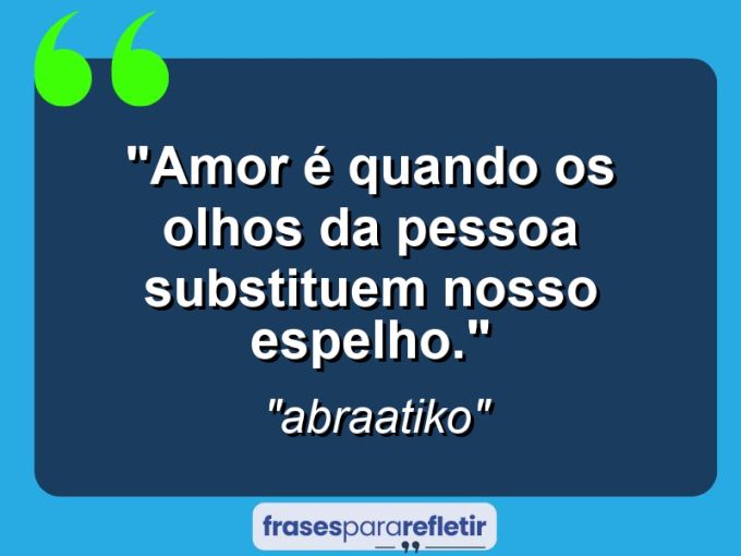 Frases de Amor: mensagens românticas e apaixonantes - “Amor é quando os olhos da pessoa substituem nosso espelho.”