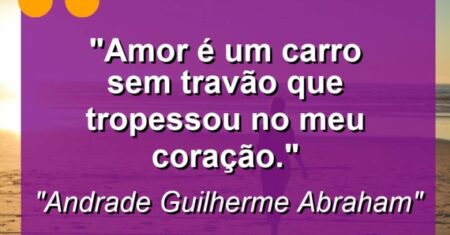 “Amor é um carro sem travão que tropessou no meu coração.”