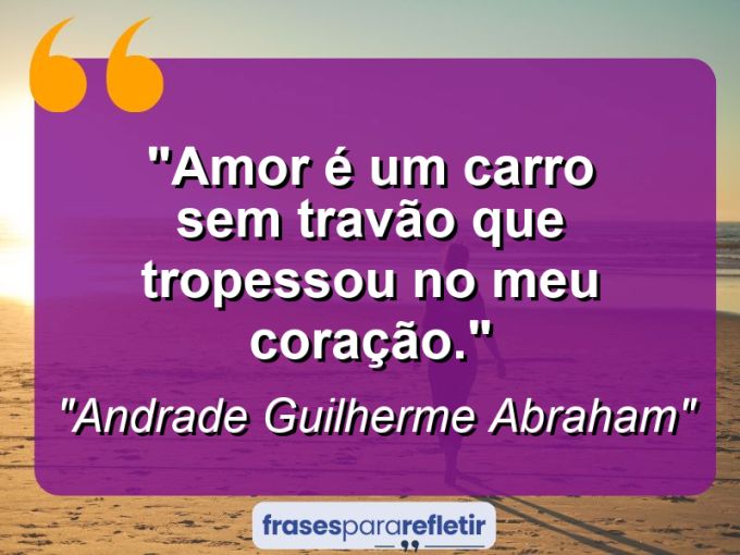 Frases de Amor: mensagens românticas e apaixonantes - “Amor é um carro sem travão que tropessou no meu coração.”