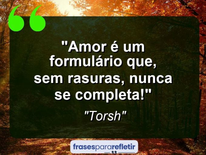 Frases de Amor: mensagens românticas e apaixonantes - “Amor é um formulário que, sem rasuras, NUNCA se completa!”