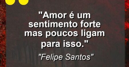 “Amor é um sentimento forte mas poucos ligam para isso.”