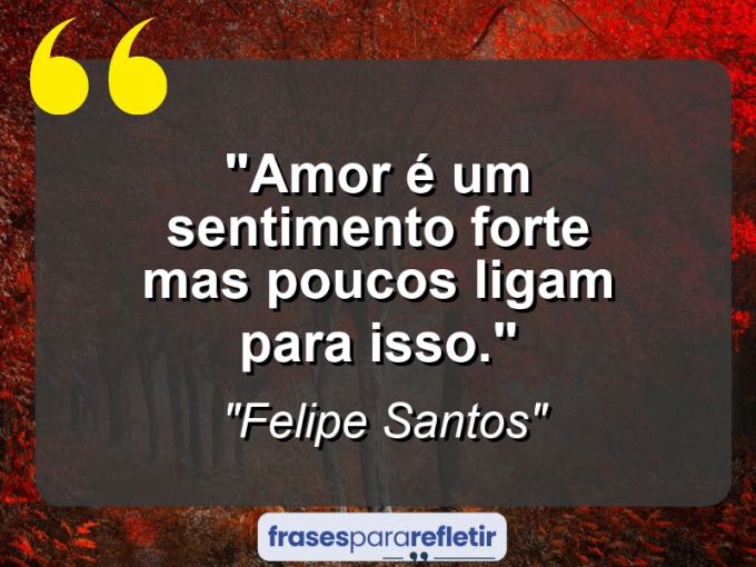 Frases de Amor: mensagens românticas e apaixonantes - “Amor é um sentimento forte mas poucos ligam para isso.”