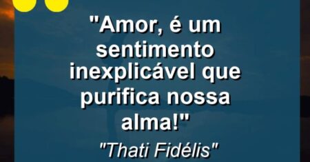 “Amor, é um sentimento inexplicável que purifica nossa alma!”