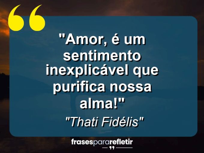 Frases de Amor: mensagens românticas e apaixonantes - “Amor, é um sentimento inexplicável que purifica nossa alma!”