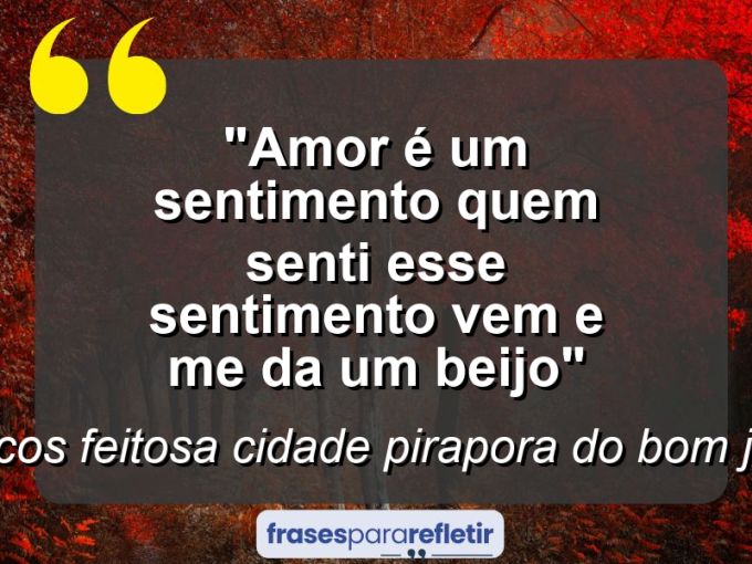 Frases de Amor: mensagens românticas e apaixonantes - “Amor é um sentimento quem senti esse sentimento vem e me da um beijo”