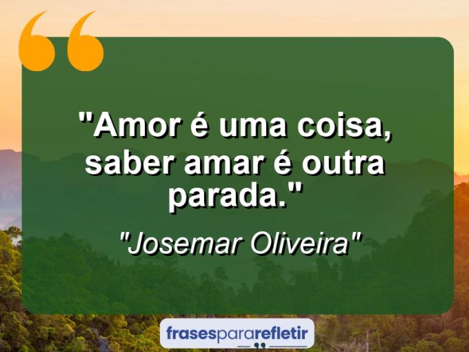 Frases de Amor: mensagens românticas e apaixonantes - “Amor é uma coisa, saber amar é outra parada.”