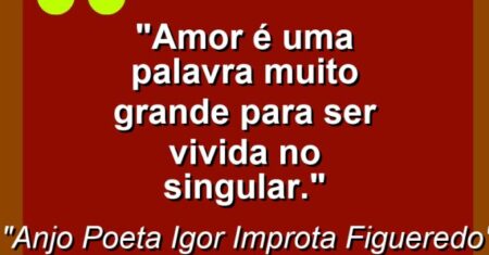 “AMOR é uma palavra muito GRANDE para ser vivida no SINGULAR.”