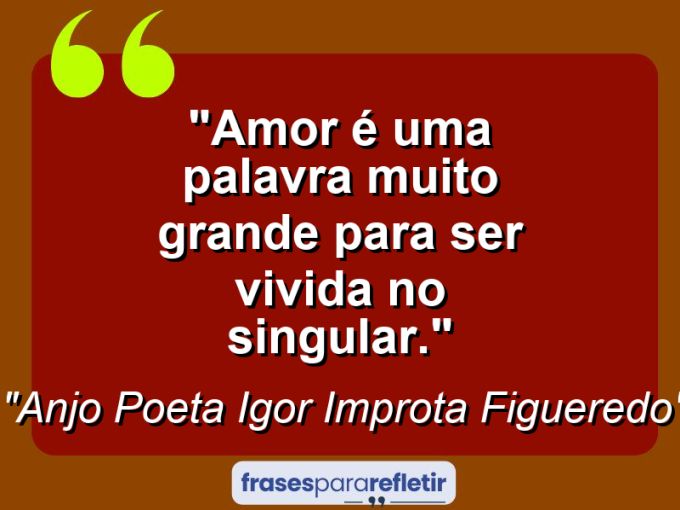 Frases de Amor: mensagens românticas e apaixonantes - “AMOR é uma palavra muito GRANDE para ser vivida no SINGULAR.”