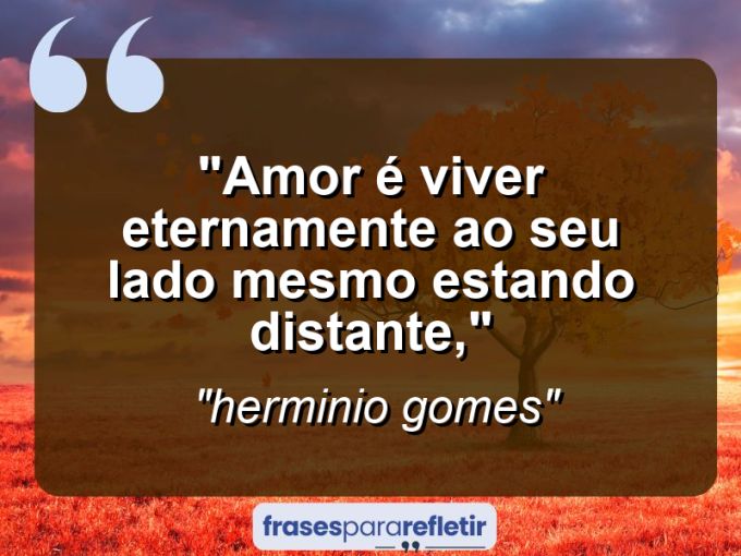 Frases de Amor: mensagens românticas e apaixonantes - “amor é viver eternamente ao seu lado mesmo estando distante,”