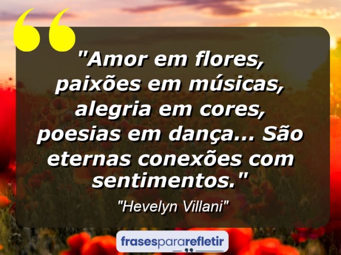 Frases de Amor: mensagens românticas e apaixonantes - “Amor em Flores, Paixões em Músicas, Alegria em Cores, Poesias em Dança… são eternas conexões com sentimentos.”