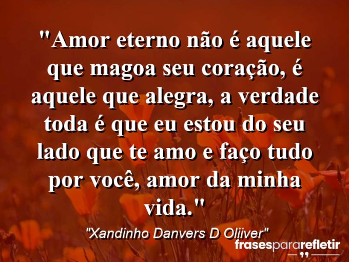 Frases de Amor: mensagens românticas e apaixonantes - “Amor Eterno Não é Aquele Que Magoa Seu Coração, é Aquele Que Alegra, a Verdade Toda é que eu estou Do Seu Lado que Te Amo e Faço Tudo Por Você, Amor Da Minha Vida.”