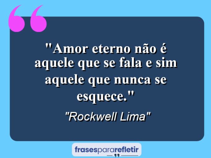 Frases de Amor: mensagens românticas e apaixonantes - “Amor eterno não é aquele que se fala e sim aquele que nunca se esquece.”