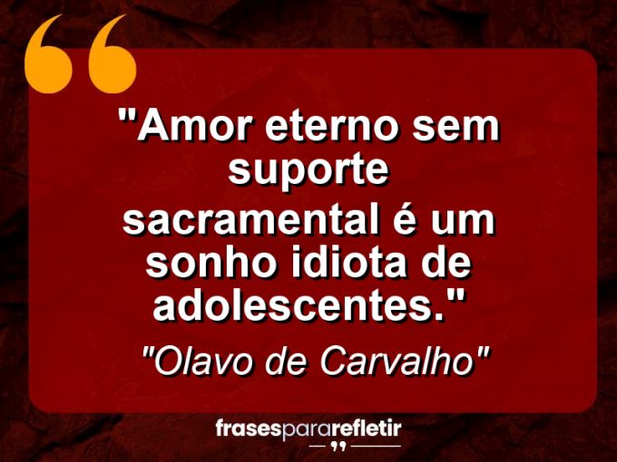 Frases de Amor: mensagens românticas e apaixonantes - “Amor eterno sem suporte sacramental é um sonho idiota de adolescentes.”