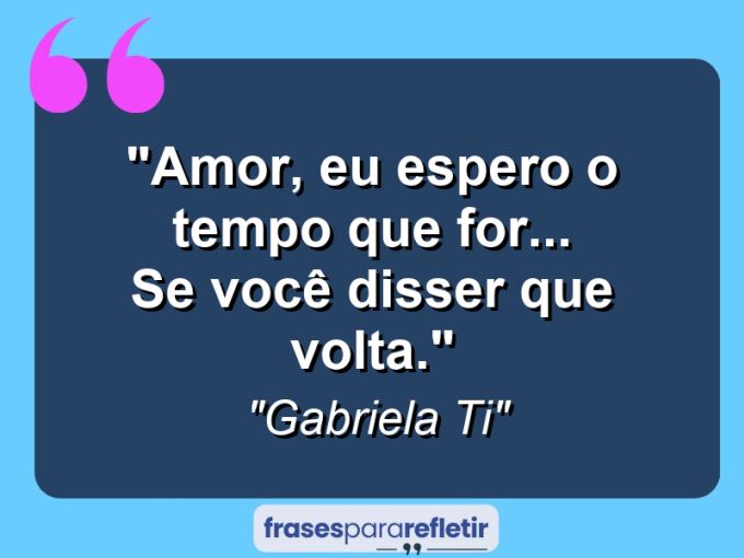 Frases de Amor: mensagens românticas e apaixonantes - “Amor, eu espero o tempo que for… se você disser que volta.”