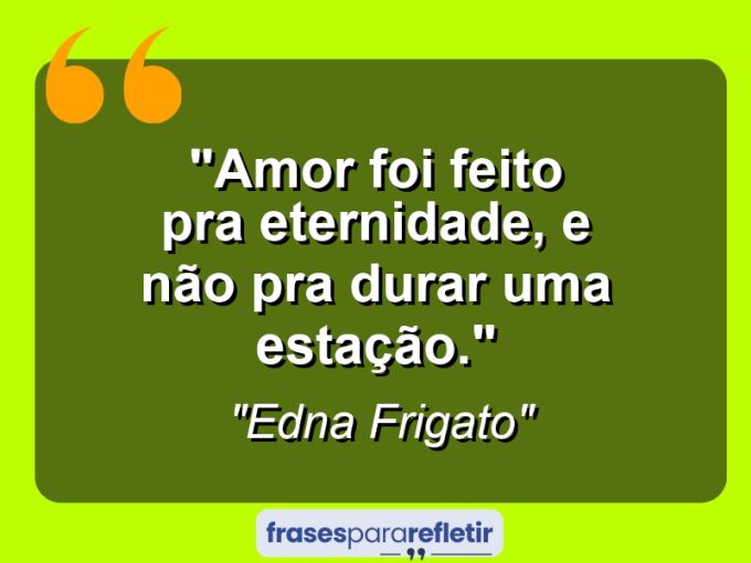 Frases de Amor: mensagens românticas e apaixonantes - “Amor foi feito pra eternidade, e não pra durar uma estação.”