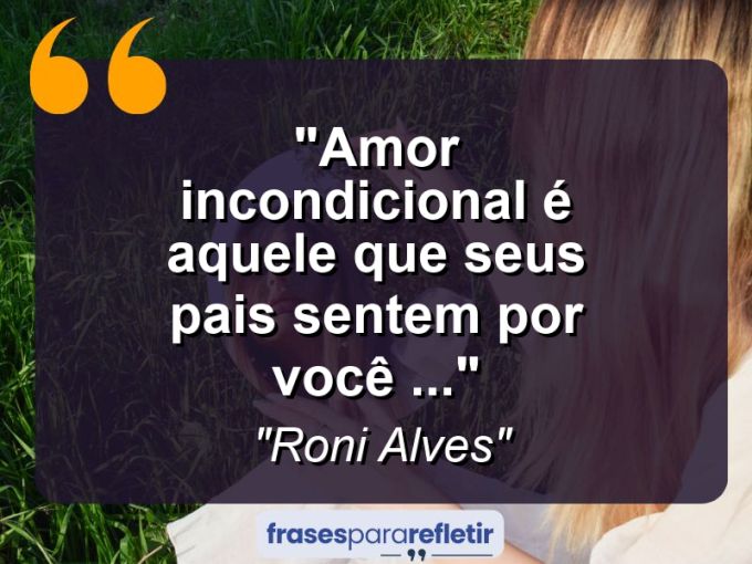 Frases de Amor: mensagens românticas e apaixonantes - “Amor incondicional é aquele que seus pais sentem por você (…)”