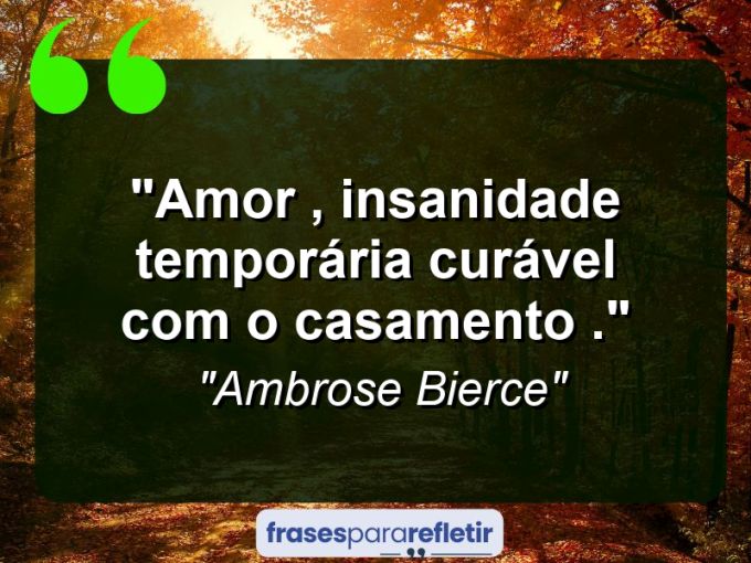 Frases de Amor: mensagens românticas e apaixonantes - “Amor , insanidade temporária curável com o casamento .”